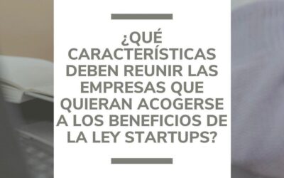 Características que deben reunir las empresas que quieran acogerse a los beneficios de la Ley Startups